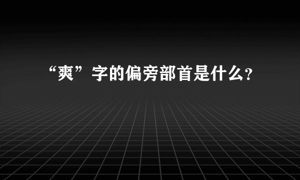 “爽”字的偏旁部首是什么？