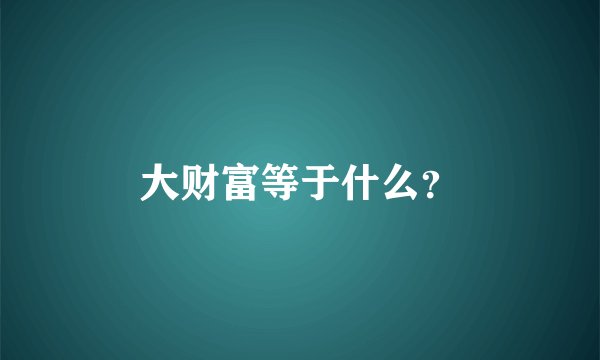 大财富等于什么？