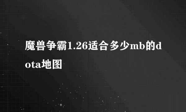魔兽争霸1.26适合多少mb的dota地图