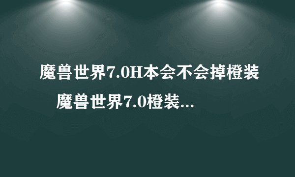 魔兽世界7.0H本会不会掉橙装 魔兽世界7.0橙装掉落机制
