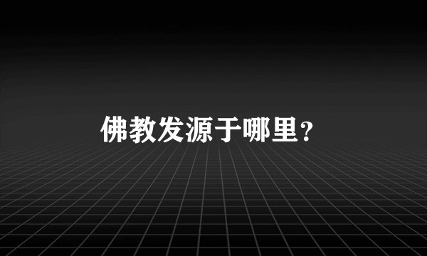 佛教发源于哪里？