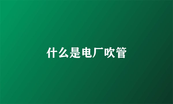 什么是电厂吹管