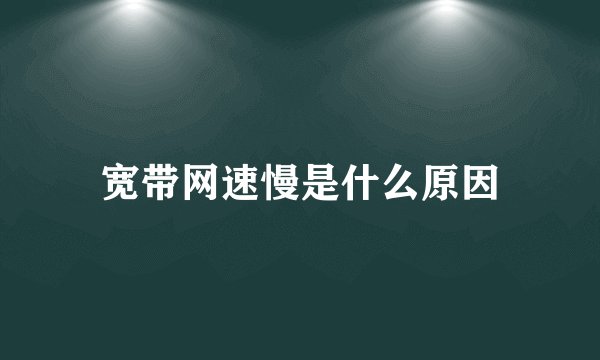 宽带网速慢是什么原因