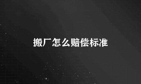 搬厂怎么赔偿标准