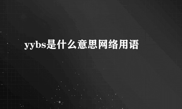 yybs是什么意思网络用语