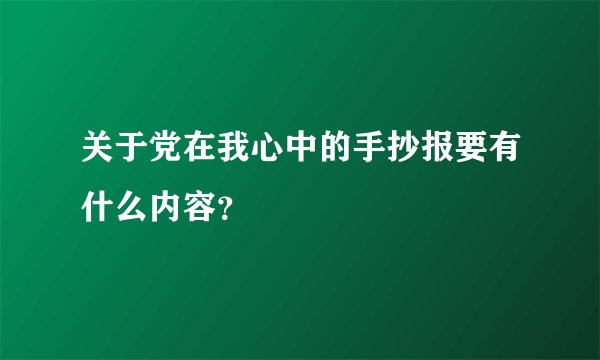 关于党在我心中的手抄报要有什么内容？