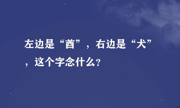 左边是“酋”，右边是“犬”，这个字念什么？