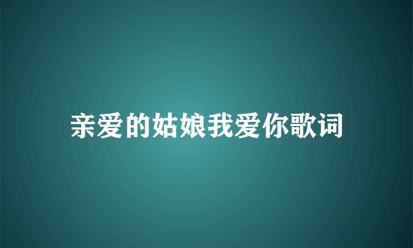 亲爱的姑娘我爱你歌词