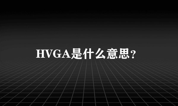 HVGA是什么意思？