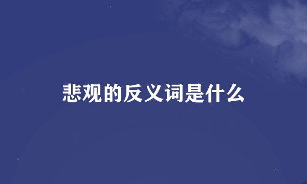 悲观的反义词是什么