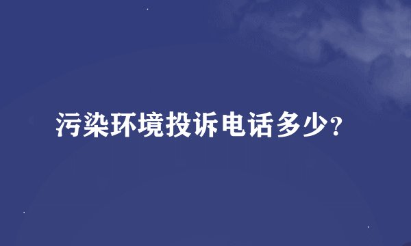 污染环境投诉电话多少？