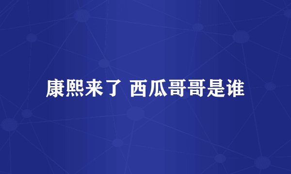 康熙来了 西瓜哥哥是谁
