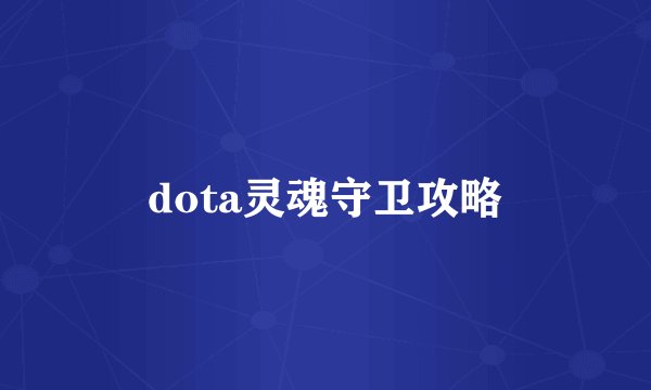 dota灵魂守卫攻略