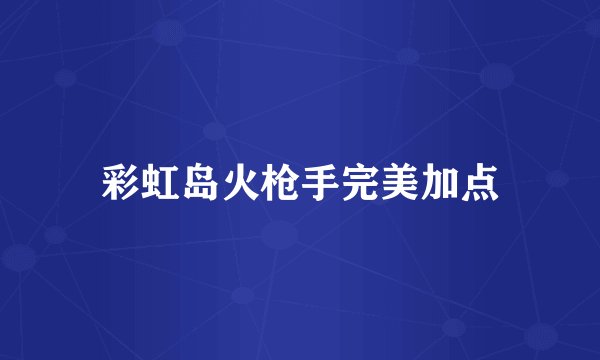 彩虹岛火枪手完美加点