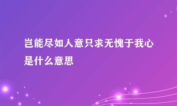 岂能尽如人意只求无愧于我心是什么意思