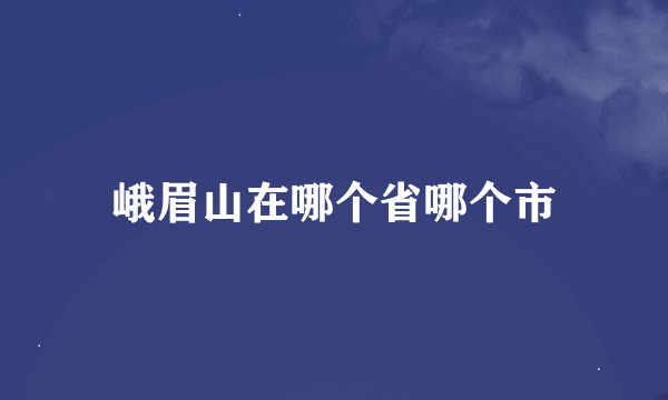 峨眉山在哪个省哪个市