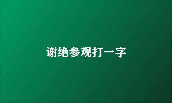 谢绝参观打一字