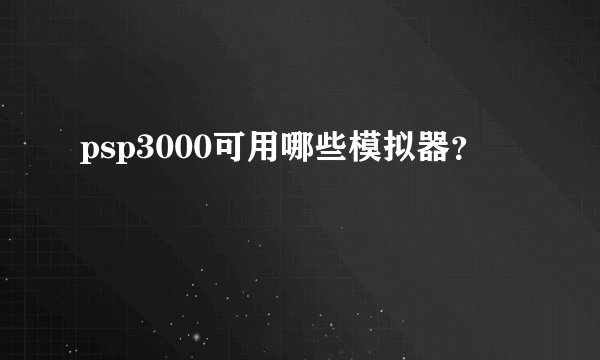 psp3000可用哪些模拟器？