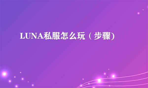 LUNA私服怎么玩（步骤)