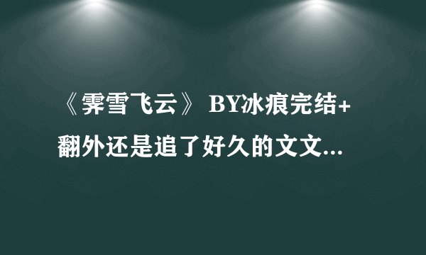 《霁雪飞云》 BY冰痕完结+翻外还是追了好久的文文啊棒，H