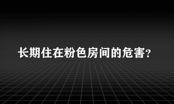 长期住在粉色房间的危害？