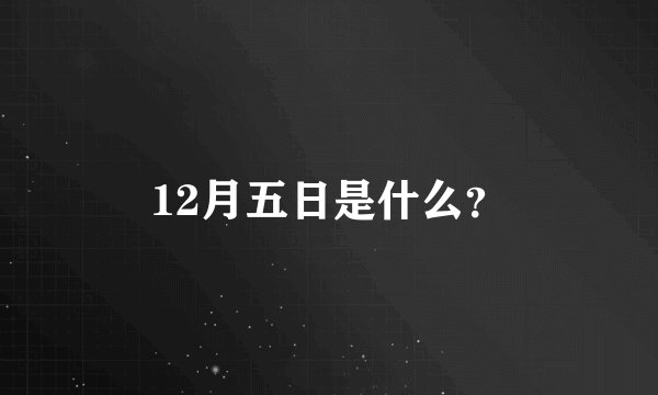 12月五日是什么？