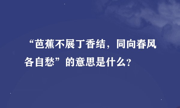 “芭蕉不展丁香结，同向春风各自愁”的意思是什么？