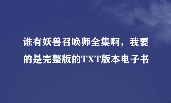 谁有妖兽召唤师全集啊，我要的是完整版的TXT版本电子书
