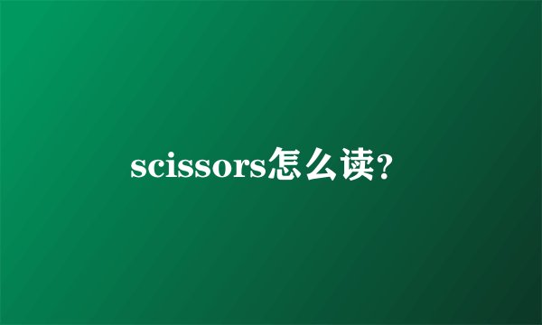scissors怎么读？