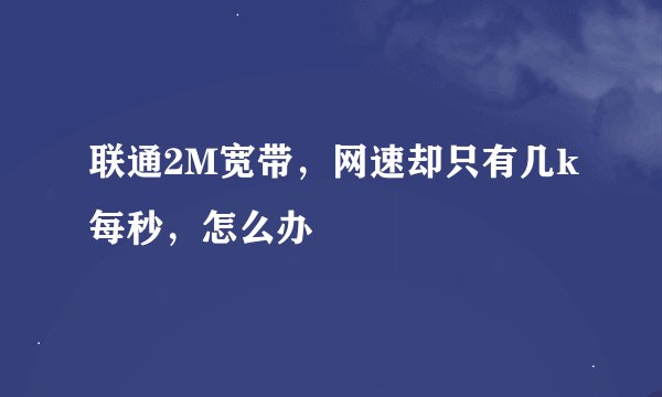 联通2M宽带，网速却只有几k每秒，怎么办