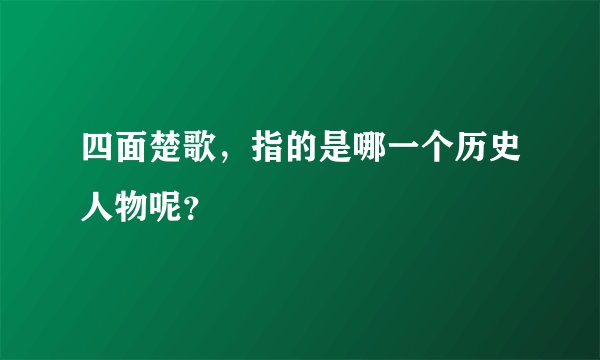 四面楚歌，指的是哪一个历史人物呢？
