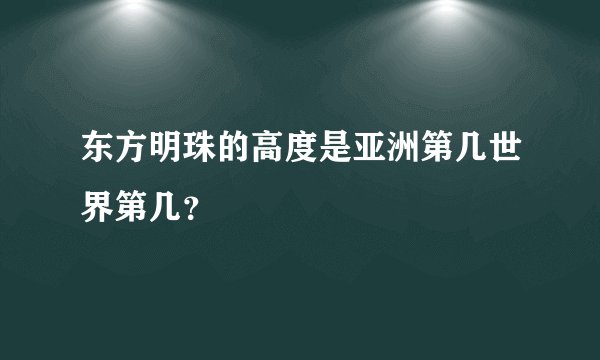 东方明珠的高度是亚洲第几世界第几？