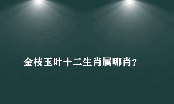
金枝玉叶十二生肖属哪肖？

