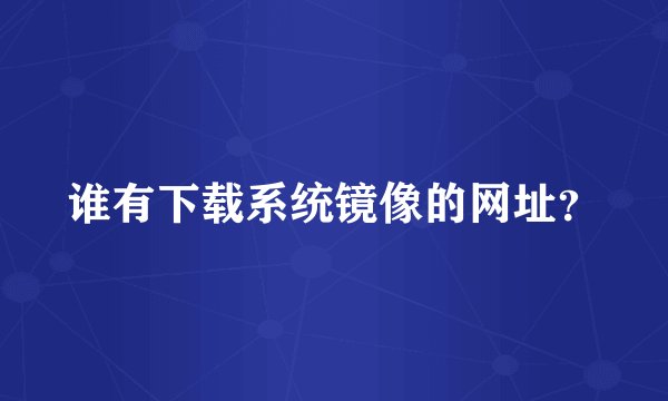 谁有下载系统镜像的网址？