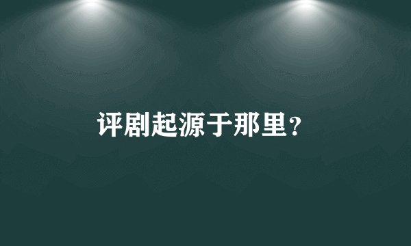 评剧起源于那里？