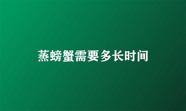蒸螃蟹需要多长时间
