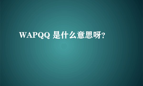WAPQQ 是什么意思呀？