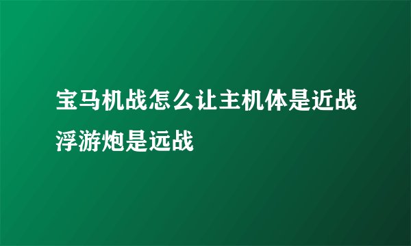 宝马机战怎么让主机体是近战浮游炮是远战
