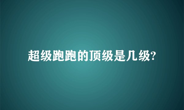 超级跑跑的顶级是几级?