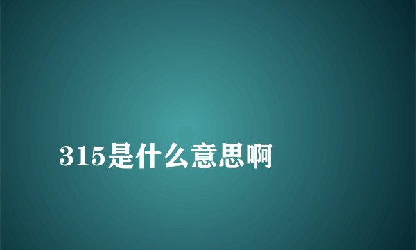 
315是什么意思啊

