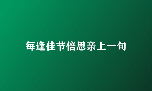 每逢佳节倍思亲上一句