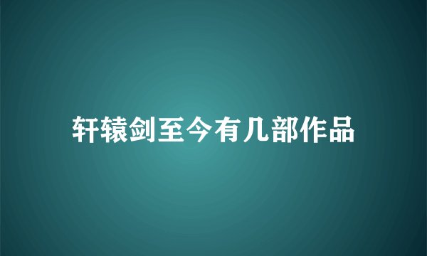 轩辕剑至今有几部作品