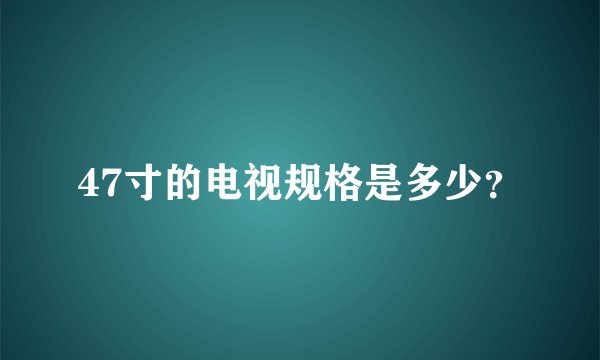 47寸的电视规格是多少？