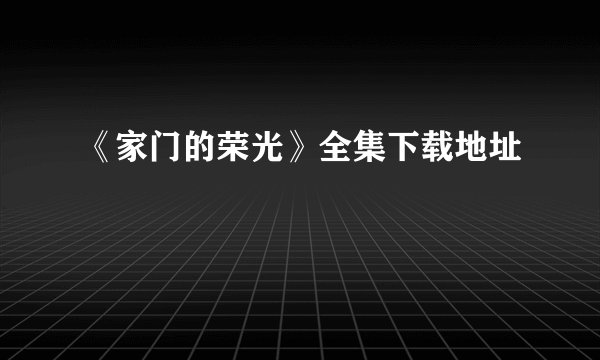《家门的荣光》全集下载地址