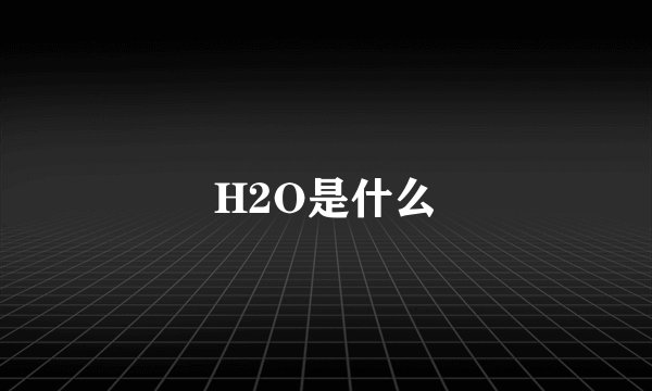 H2O是什么