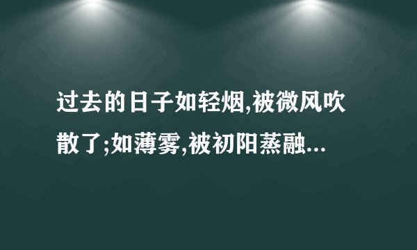 过去的日子如轻烟,被微风吹散了;如薄雾,被初阳蒸融了.这句话的意思