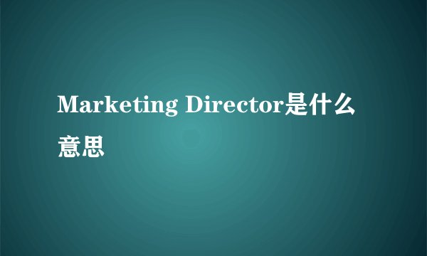 Marketing Director是什么意思