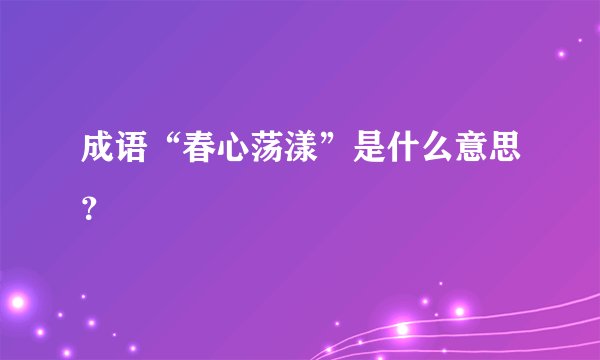 成语“春心荡漾”是什么意思？