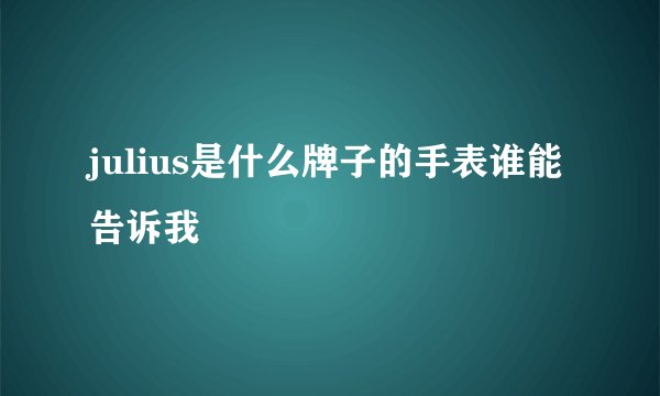 julius是什么牌子的手表谁能告诉我