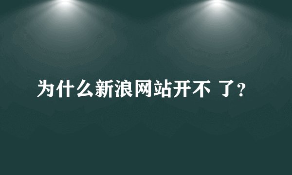 为什么新浪网站开不 了？